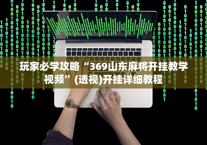 玩家必学攻略“369山东麻将开挂教学视频”(透视)开挂详细教程
