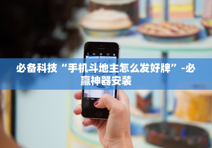 必备科技“手机斗地主怎么发好牌”-必赢神器安装