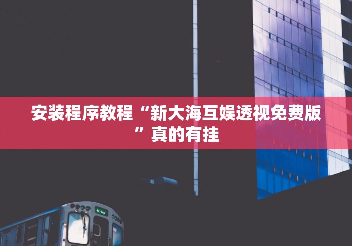 安装程序教程“新大海互娱透视免费版”真的有挂