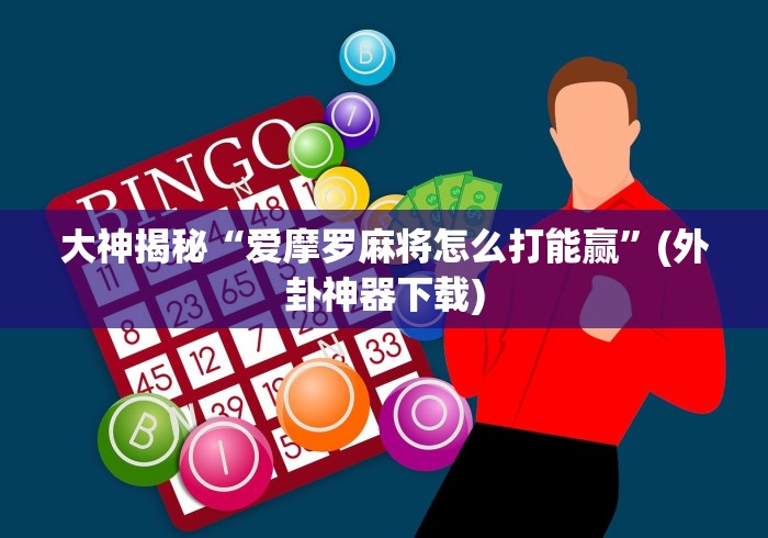 大神揭秘“爱摩罗麻将怎么打能赢”(外卦神器下载)