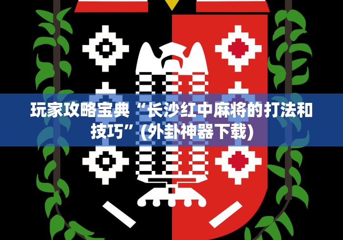 玩家攻略宝典“长沙红中麻将的打法和技巧”(外卦神器下载)