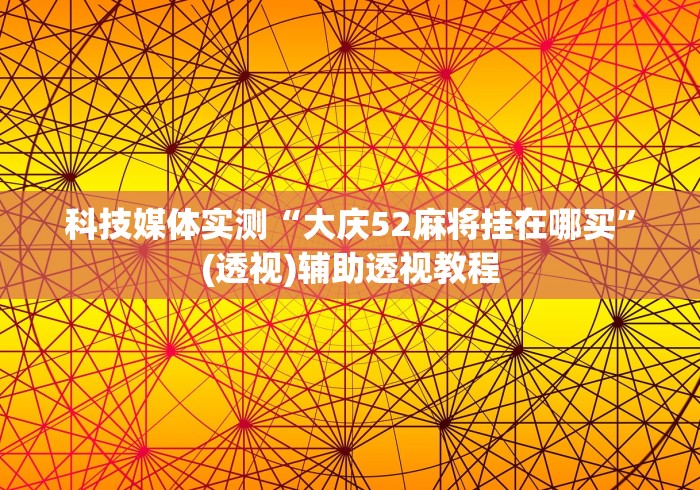 科技媒体实测“大庆52麻将挂在哪买”(透视)辅助透视教程