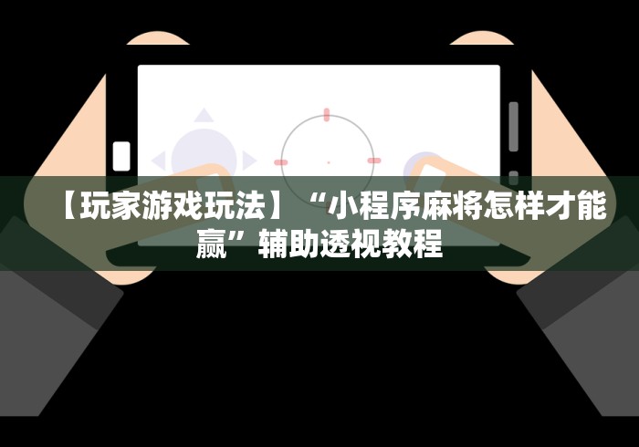 【玩家游戏玩法】“小程序麻将怎样才能赢”辅助透视教程
