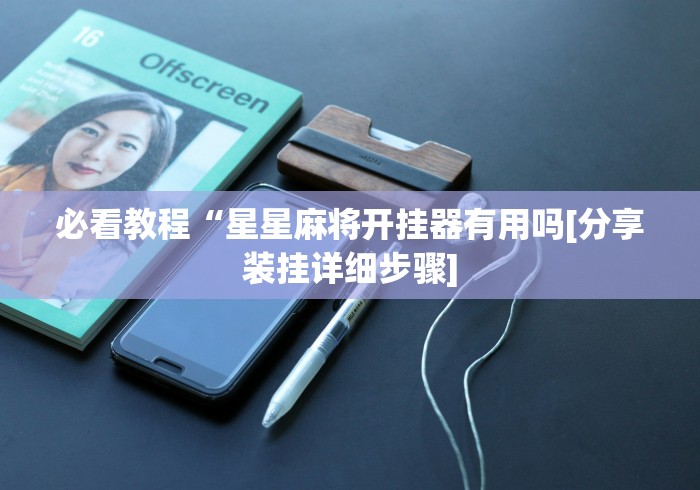 必看教程“星星麻将开挂器有用吗[分享装挂详细步骤]