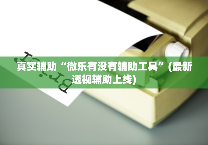 真实辅助“微乐有没有辅助工具”(最新透视辅助上线)