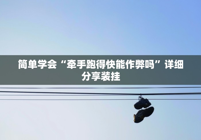 简单学会“牵手跑得快能作弊吗”详细分享装挂