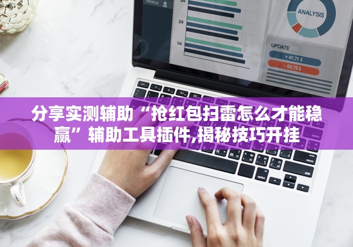 分享实测辅助“抢红包扫雷怎么才能稳赢”辅助工具插件,揭秘技巧开挂