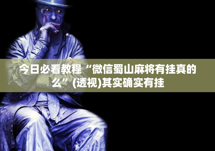 今日必看教程“微信蜀山麻将有挂真的么”(透视)其实确实有挂