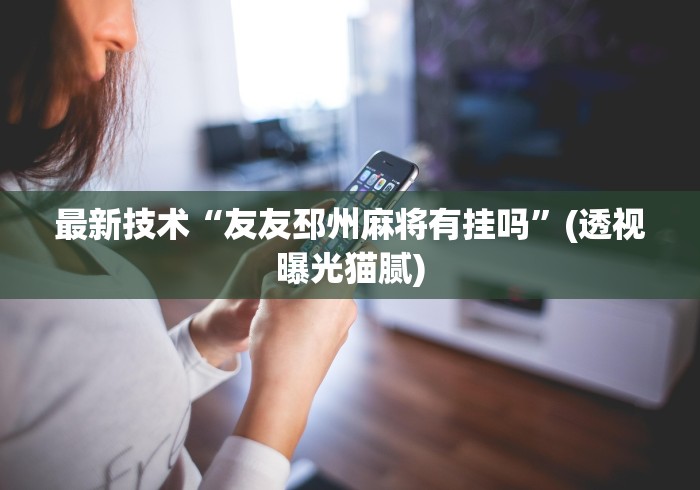 最新技术“友友邳州麻将有挂吗”(透视曝光猫腻)
