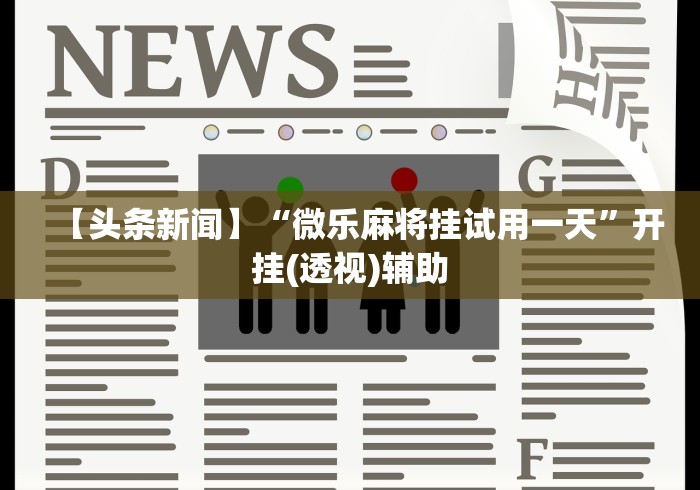【头条新闻】“微乐麻将挂试用一天”开挂(透视)辅助