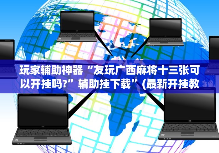 玩家辅助神器“友玩广西麻将十三张可以开挂吗?”辅助挂下载”(最新开挂教程)