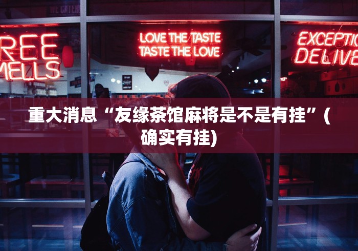 重大消息“友缘茶馆麻将是不是有挂”(确实有挂)