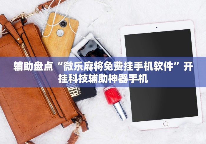 辅助盘点“微乐麻将免费挂手机软件”开挂科技辅助神器手机