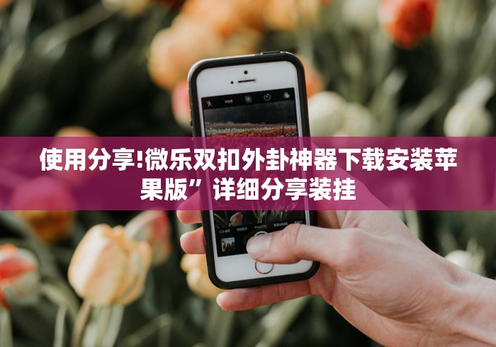 使用分享!微乐双扣外卦神器下载安装苹果版”详细分享装挂