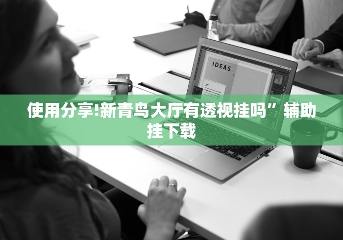 使用分享!新青鸟大厅有透视挂吗”辅助挂下载