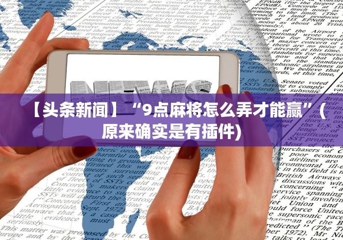 【头条新闻】“9点麻将怎么弄才能赢”(原来确实是有插件)