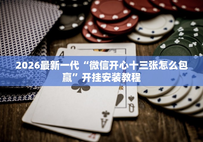 2026最新一代“微信开心十三张怎么包赢”开挂安装教程