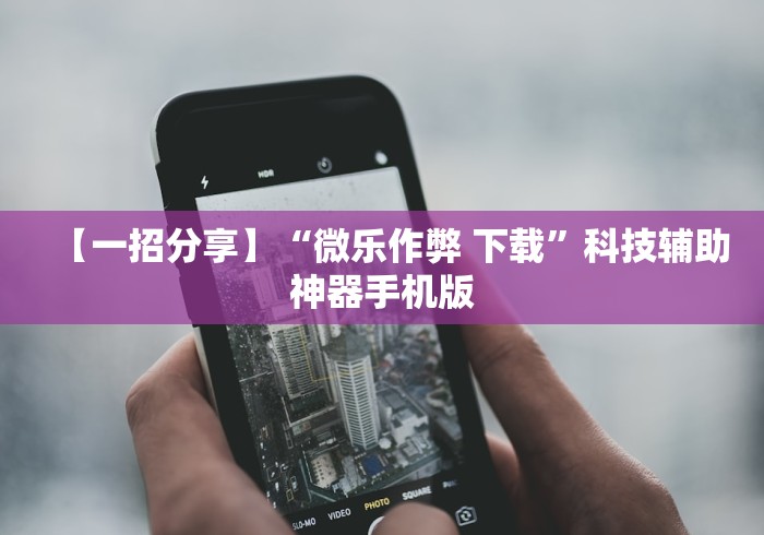 【一招分享】“微乐作弊 下载”科技辅助神器手机版