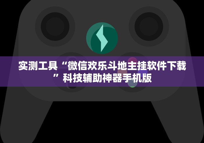实测工具“微信欢乐斗地主挂软件下载”科技辅助神器手机版