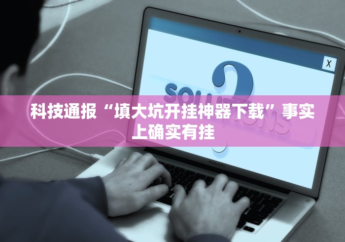 科技通报“填大坑开挂神器下载”事实上确实有挂