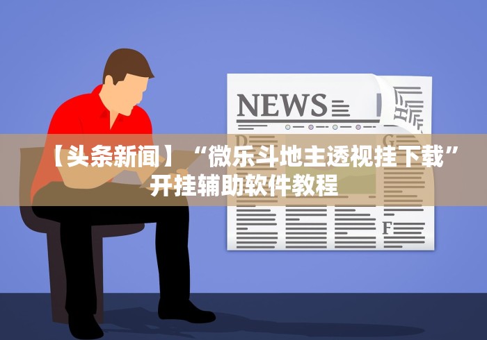 【头条新闻】“微乐斗地主透视挂下载”开挂辅助软件教程