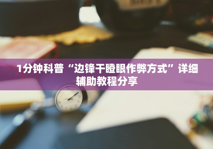 1分钟科普“边锋干瞪眼作弊方式”详细辅助教程分享
