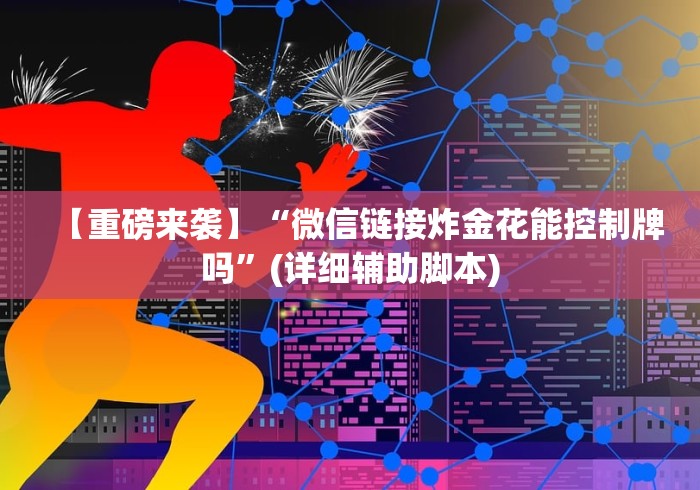 【重磅来袭】“微信链接炸金花能控制牌吗”(详细辅助脚本)