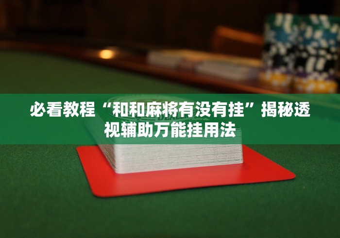 必看教程“和和麻将有没有挂”揭秘透视辅助万能挂用法