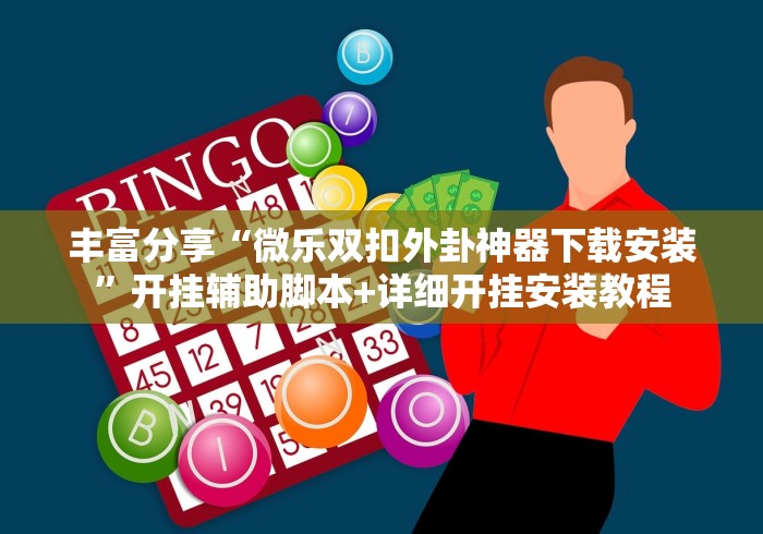 丰富分享“微乐双扣外卦神器下载安装	”开挂辅助脚本+详细开挂安装教程