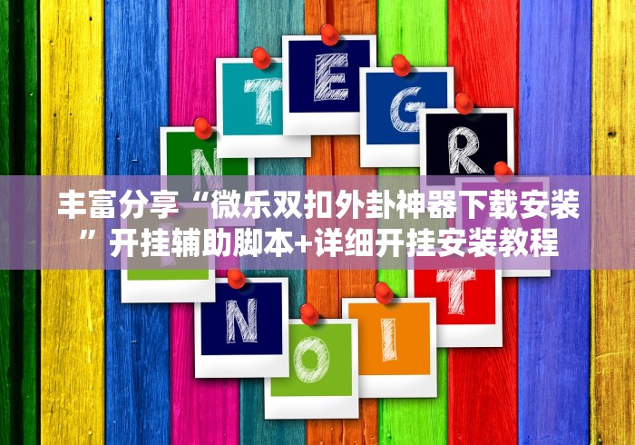 丰富分享“微乐双扣外卦神器下载安装”开挂辅助脚本+详细开挂安装教程