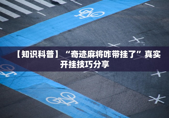 【知识科普】“奇迹麻将咋带挂了”真实开挂技巧分享