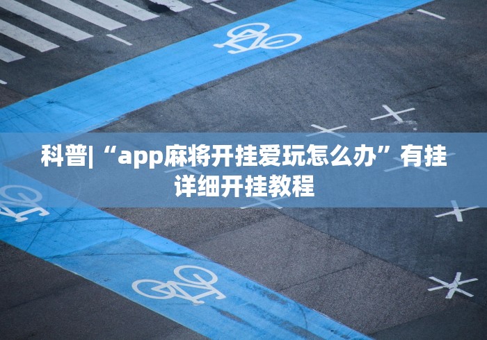 科普|“app麻将开挂爱玩怎么办	”有挂详细开挂教程