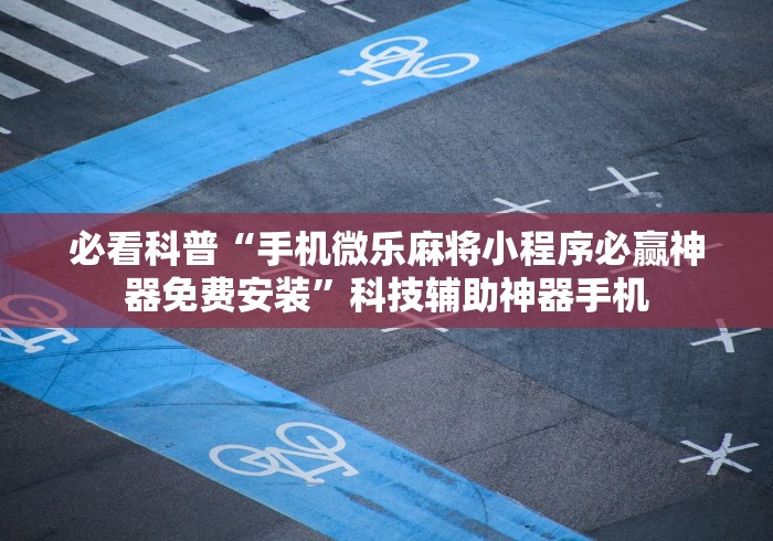 必看科普“手机微乐麻将小程序必赢神器免费安装”科技辅助神器手机