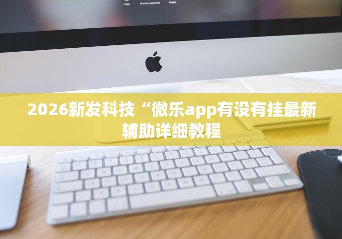2026新发科技“微乐app有没有挂最新辅助详细教程