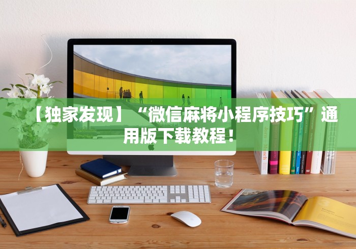 【独家发现】“微信麻将小程序技巧”通用版下载教程！