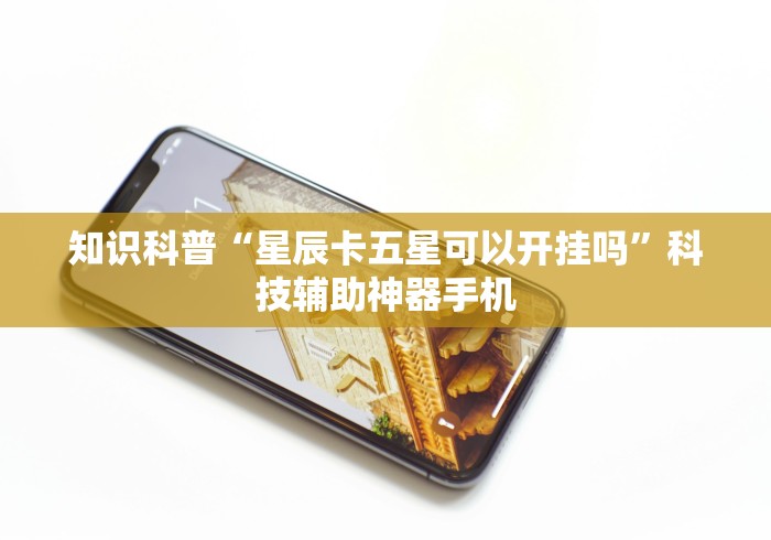 知识科普“星辰卡五星可以开挂吗	”科技辅助神器手机