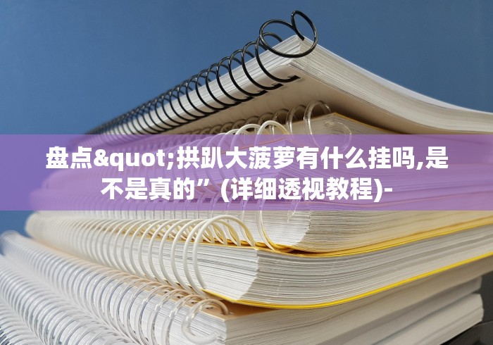 盘点"拱趴大菠萝有什么挂吗,是不是真的	”(详细透视教程)-