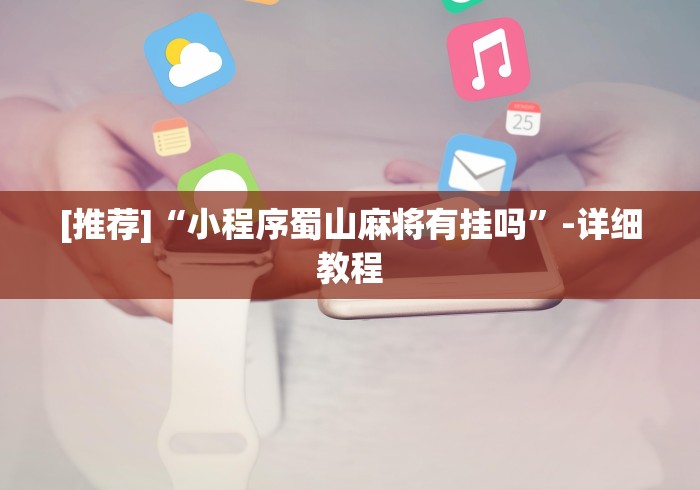 [推荐]“小程序蜀山麻将有挂吗”-详细教程