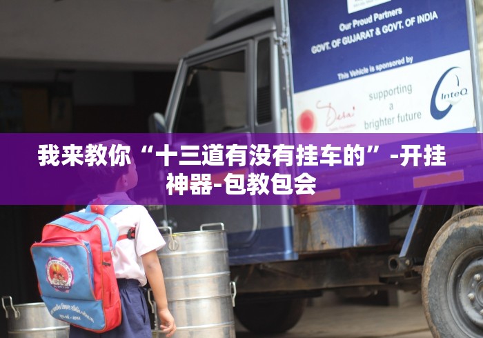 我来教你“十三道有没有挂车的”-开挂神器-包教包会