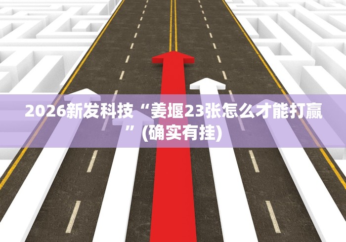 2026新发科技“姜堰23张怎么才能打赢”(确实有挂)