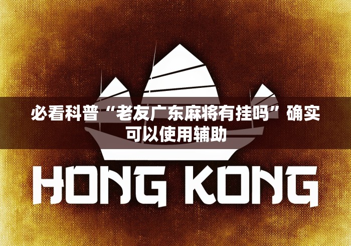 必看科普“老友广东麻将有挂吗”确实可以使用辅助