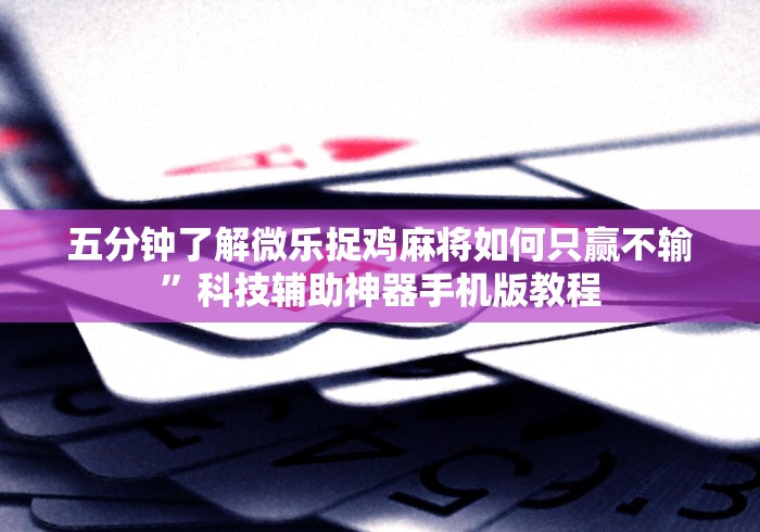五分钟了解微乐捉鸡麻将如何只赢不输	”科技辅助神器手机版教程