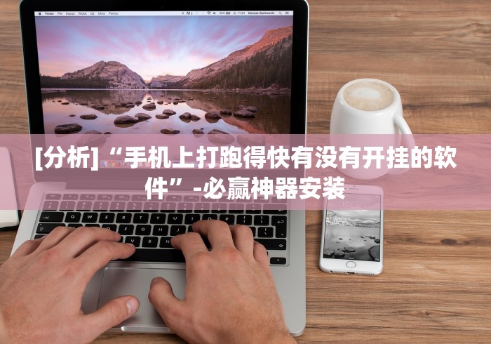 [分析]“手机上打跑得快有没有开挂的软件”-必赢神器安装