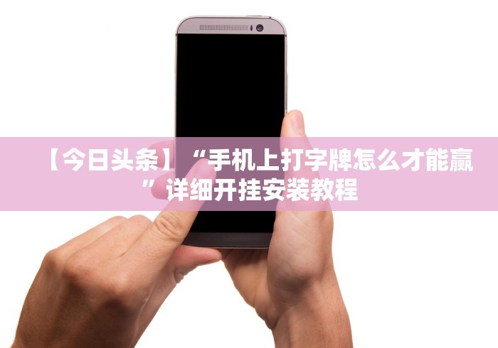 【今日头条】“手机上打字牌怎么才能赢”详细开挂安装教程