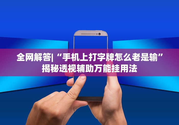 全网解答|“手机上打字牌怎么老是输”揭秘透视辅助万能挂用法