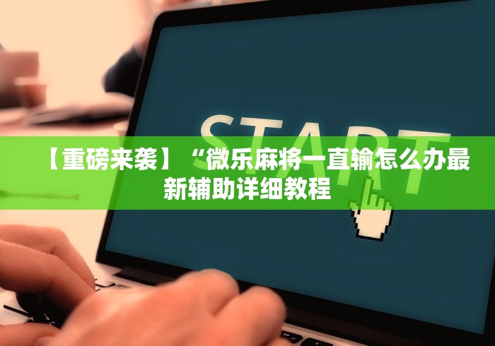 【重磅来袭】“微乐麻将一直输怎么办最新辅助详细教程