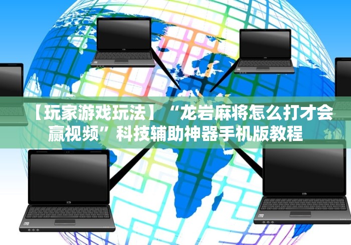 【玩家游戏玩法】“龙岩麻将怎么打才会赢视频	”科技辅助神器手机版教程