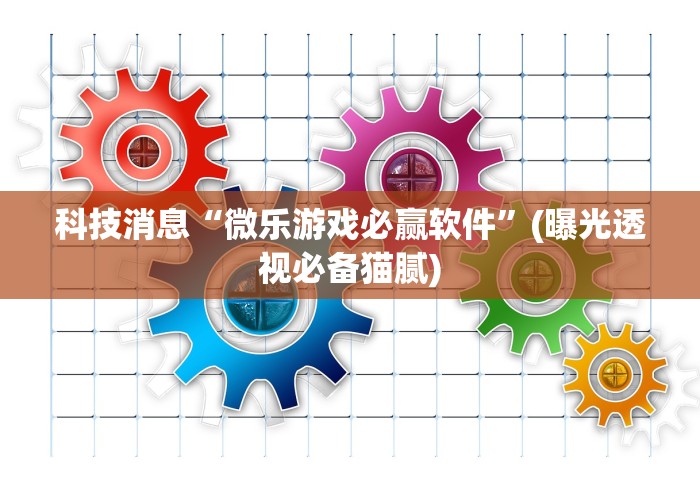 科技消息“微乐游戏必赢软件	”(曝光透视必备猫腻)
