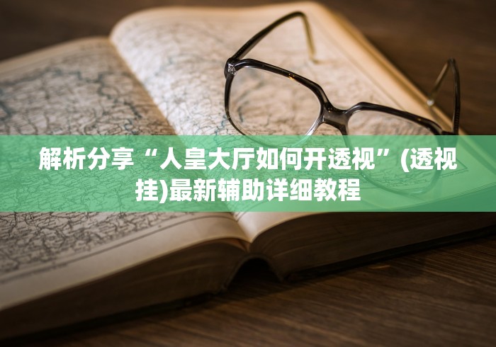 解析分享“人皇大厅如何开透视”(透视挂)最新辅助详细教程