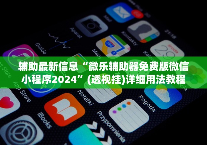 辅助最新信息“微乐辅助器免费版微信小程序2024”(透视挂)详细用法教程